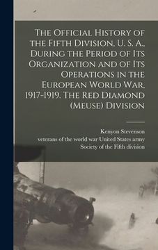 portada The Official History of the Fifth Division, U. S. A., During the Period of Its Organization and of Its Operations in the European World War, 1917-1919 (in English)