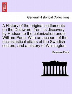 portada a history of the original settlements on the delaware, from its discovery by hudson to the colonization under william penn. with an account of the e (en Inglés)
