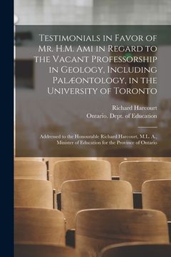 portada Testimonials in Favor of Mr. H.M. Ami in Regard to the Vacant Professorship in Geology, Including Palæontology, in the University of Toronto [microfor (en Inglés)