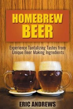 portada Homebrew Beer: Experience Tantalizing Tastes from Unique Beer Making Ingredients (en Inglés)