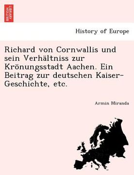 portada Richard Von Cornwallis Und Sein Verhältniss Zur Krönungsstadt Aachen. Ein Beitrag Zur Deutschen Kaiser-Geschichte, Etc. (en Alemán)