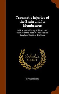 portada Traumatic Injuries of the Brain and Its Membranes: With a Special Study of Pistol-Shot Wounds of the Head in Their Medico-Legal and Surgical Relations