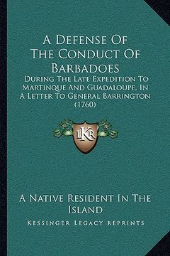 portada a defense of the conduct of barbadoes: during the late expedition to martinque and guadaloupe, in a letter to general barrington (1760) (en Inglés)