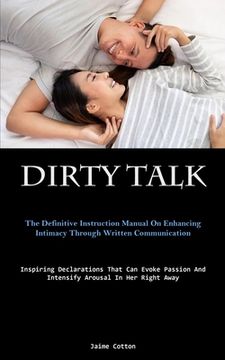 portada Dirty Talk: The Definitive Instruction Manual On Enhancing Intimacy Through Written Communication (Inspiring Declarations That Can (en Inglés)