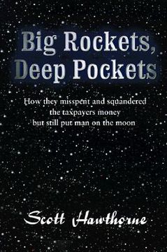 portada big rockets, deep pockets: how they mispent and squandered the taxpayer's money, but still put man on the moon. (en Inglés)