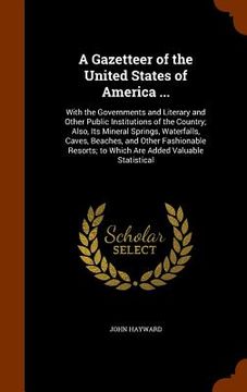 portada A Gazetteer of the United States of America ...: With the Governments and Literary and Other Public Institutions of the Country; Also, Its Mineral Spr (en Inglés)