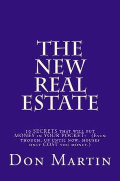 portada The NEW REAL ESTATE: 10 SECRETS that will put MONEY in YOUR POCKET! (Even though, up until now, houses only COST you money.) (en Inglés)