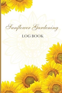portada Sun Flower Gardening Log book: Great Garden Log Book/ Monthly Gardening Organizer for Gardeners, Flowers, Vegetable Growing/ Garden Log Book For Gard