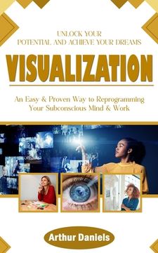 portada Visualization: Unlock Your Potential and Achieve Your Dreams (An Easy & Proven Way to Reprogramming Your Subconscious Mind & Work) (en Inglés)