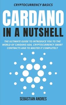 portada Cardano in a Nutshell: The ultimate guide to introduce you to the world of Cardano ADA, cryptocurrency smart contracts and to master it compl 