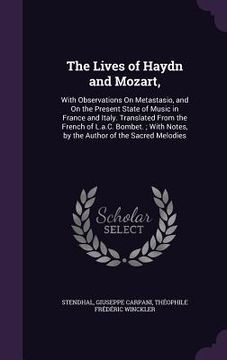 portada The Lives of Haydn and Mozart,: With Observations On Metastasio, and On the Present State of Music in France and Italy. Translated From the French of (en Inglés)