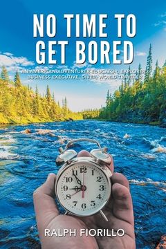 portada No Time To Get Bored: An American Adventurer-Educator, Explorer, Business Executive, Diver, World Class Traveler (en Inglés)