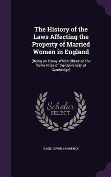 portada The History of the Laws Affecting the Property of Married Women in England: (Being an Essay Which Obtained the Yorke Prize of the University of Cambri (en Inglés)