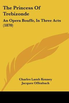 portada the princess of trebizonde: an opera bouffe, in three acts (1870) (en Inglés)