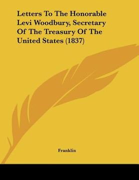 portada letters to the honorable levi woodbury, secretary of the treasury of the united states (1837) (en Inglés)