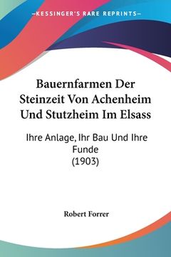 portada Bauernfarmen Der Steinzeit Von Achenheim Und Stutzheim Im Elsass: Ihre Anlage, Ihr Bau Und Ihre Funde (1903) (en Alemán)