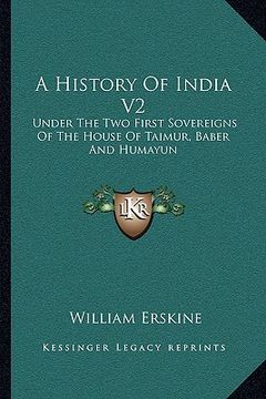 portada a history of india v2: under the two first sovereigns of the house of taimur, baber and humayun