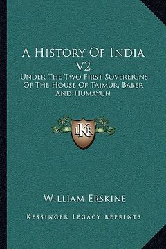 portada a history of india v2: under the two first sovereigns of the house of taimur, baber and humayun (en Inglés)