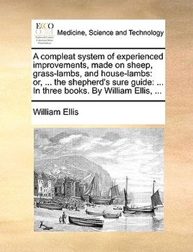 portada a compleat system of experienced improvements, made on sheep, grass-lambs, and house-lambs: or, ... the shepherd's sure guide: ... in three books. b (en Inglés)