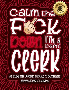 portada Calm The F*ck Down I'm a clerk: Swear Word Coloring Book For Adults: Humorous job Cusses, Snarky Comments, Motivating Quotes & Relatable clerk Reflect