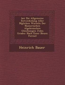 portada Ber Die Allgemeine Entwickelung Aller M Glichen Wurzeln Der Numerischen Algebraischen Gleichungen Jedes Grades: Nach Einer Neuen Formel (en Alemán)