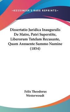 portada Dissertatio Juridica Inauguralis De Matre, Patri Superstite, Liberorum Tutelam Recusante, Quam Annuente Summo Numine (1854) (en Latin)