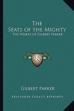 portada the seats of the mighty: the works of gilbert parker (en Inglés)