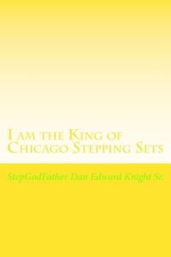 portada I am the King of Chicago Stepping Sets: Get your ever loving Step all on now (in English)