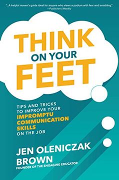 portada Think on Your Feet: Tips and Tricks to Improve Your Impromptu Communication Skills on the job (en Inglés)