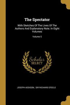 portada The Spectator: With Sketches Of The Lives Of The Authors And Explanatory Note. In Eight Volumes; Volume 5