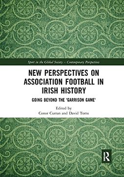 portada New Perspectives on Association Football in Irish History: Going Beyond the 'garrison Game' (Sport in the Global Society – Contemporary Perspectives) (in English)