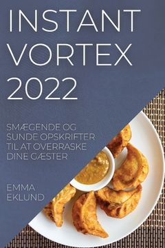 portada Instant Vortex 2022: SmÆgende Og Sunde Opskrifter Til at Overraske Dine GÆster (en Danés)