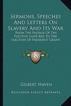 portada sermons, speeches and letters on slavery and its war: from the passage of the fugitive slave bill to the election of president grant