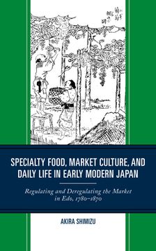 portada Specialty Food, Market Culture, and Daily Life in Early Modern Japan: Regulating and Deregulating the Market in Edo, 1780-1870 (en Inglés)