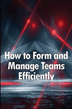 portada How to Form and Manage Teams Efficiently: Learn how to Lead People and Help Them Succeed (in English)