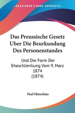 portada Das Preussische Gesetz Uber Die Beurkundung Des Personenstandes: Und Die Form Der Eheschließung Vom 9. Marz 1874 (1874) (in German)