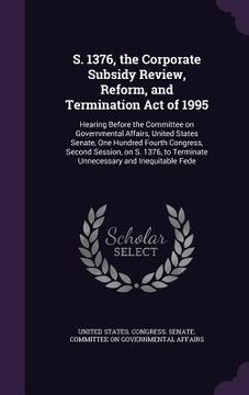 portada S. 1376, the Corporate Subsidy Review, Reform, and Termination Act of 1995: Hearing Before the Committee on Governmental Affairs, United States Senate