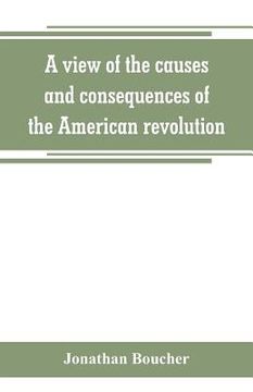 portada A view of the causes and consequences of the American revolution; in thirteen discourses, preached in North America between the years 1763 and 1775: w (en Inglés)