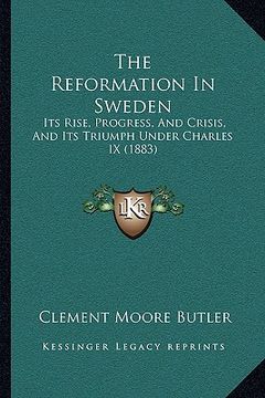 portada the reformation in sweden: its rise, progress, and crisis, and its triumph under charles ix (1883) (en Inglés)