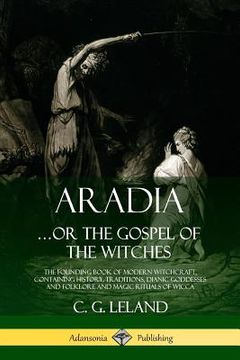 portada Aradia...or the Gospel of the Witches: The Founding Book of Modern Witchcraft, Containing History, Traditions, Dianic Goddesses and Folklore and Magic (en Inglés)