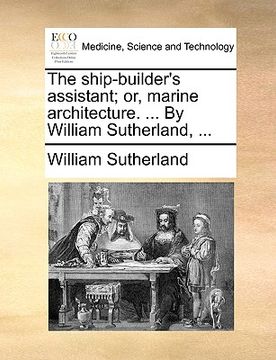 portada the ship-builder's assistant; or, marine architecture. ... by william sutherland, ... (en Inglés)