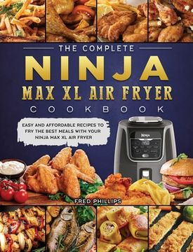 portada The Complete Ninja Max XL Air Fryer Cookbook: Easy and Affordable Recipes to Fry the Best Meals with Your Ninja Max XL Air Fryer