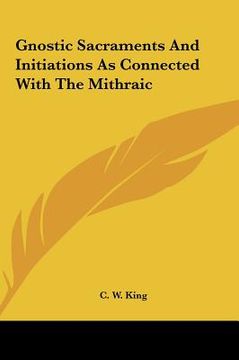portada gnostic sacraments and initiations as connected with the mitgnostic sacraments and initiations as connected with the mithraic hraic (en Inglés)