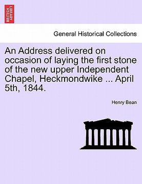 portada an address delivered on occasion of laying the first stone of the new upper independent chapel, heckmondwike ... april 5th, 1844. (in English)