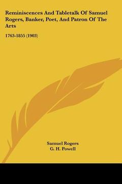 portada reminiscences and tabletalk of samuel rogers, banker, poet, and patron of the arts: 1763-1855 (1903) (in English)