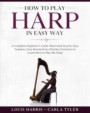 portada How to Play Harp in Easy Way: Learn How to Play Harp in Easy Way by this Complete beginner's guide Step by Step illustrated!Harp Basics, Features, E (en Inglés)