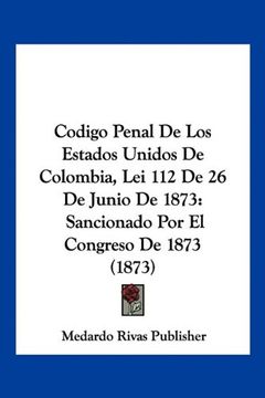 portada Codigo Penal de los Estados Unidos de Colombia, lei 112 de 26 de Junio de 1873: Sancionado por el Congreso de 1873 (1873)
