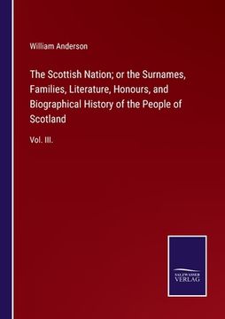 portada The Scottish Nation; or the Surnames, Families, Literature, Honours, and Biographical History of the People of Scotland: Vol. III. (in English)