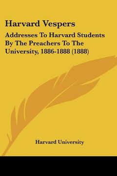 portada harvard vespers: addresses to harvard students by the preachers to the university, 1886-1888 (1888) (in English)