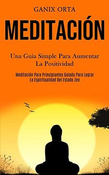 portada Meditación: Una Guía Simple Para Aumentar la Positividad (Meditación Para Principiantes Guiada Para Lograr la Espiritualidad del Estado Zen) (in Spanish)